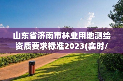 山东省济南市林业用地测绘资质要求标准2023(实时/更新中)