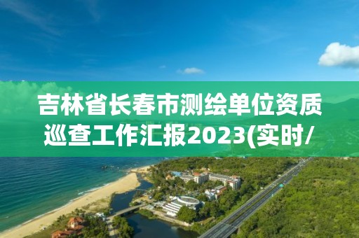 吉林省长春市测绘单位资质巡查工作汇报2023(实时/更新中)