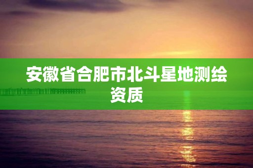 安徽省合肥市北斗星地测绘资质