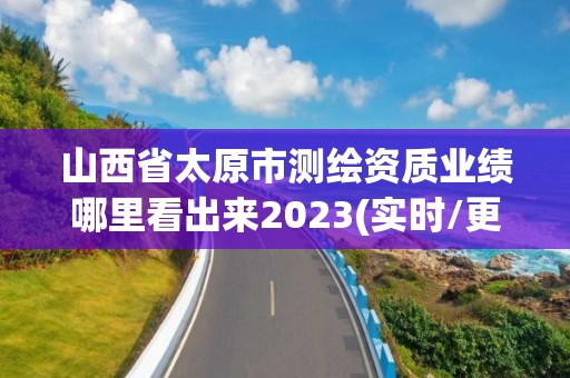 山西省太原市测绘资质业绩哪里看出来2023(实时/更新中)