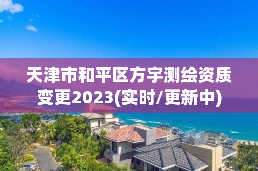 天津市和平区方宇测绘资质变更2023(实时/更新中)