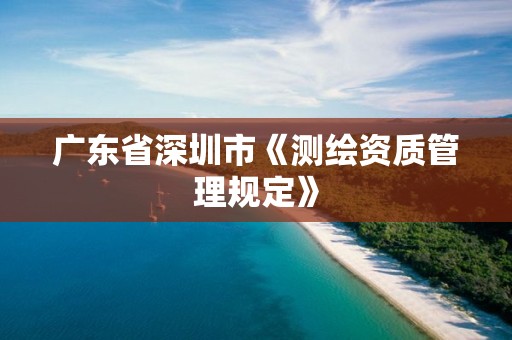 广东省深圳市《测绘资质管理规定》