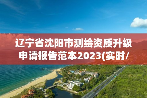 辽宁省沈阳市测绘资质升级申请报告范本2023(实时/更新中)