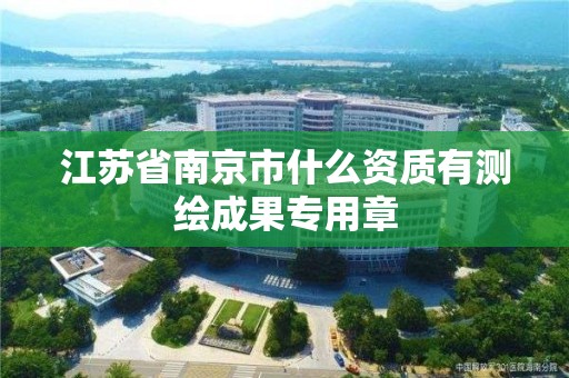 江苏省南京市什么资质有测绘成果专用章