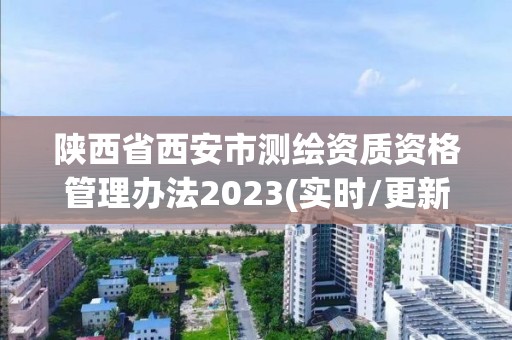 陕西省西安市测绘资质资格管理办法2023(实时/更新中)