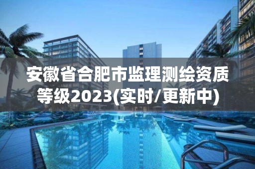 安徽省合肥市监理测绘资质等级2023(实时/更新中)