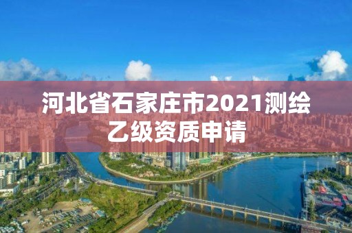 河北省石家庄市2021测绘乙级资质申请