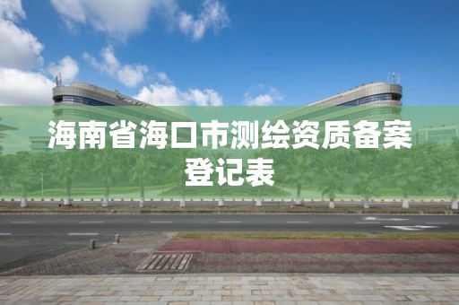 海南省海口市测绘资质备案登记表