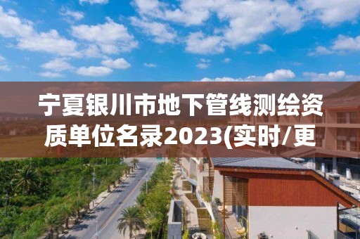 宁夏银川市地下管线测绘资质单位名录2023(实时/更新中)