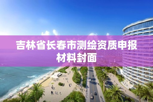 吉林省长春市测绘资质申报材料封面