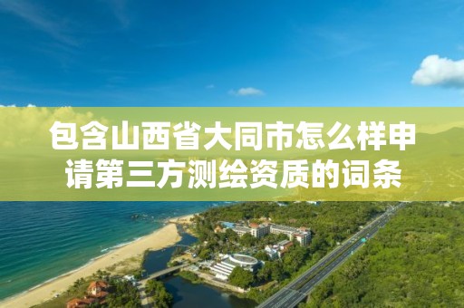 包含山西省大同市怎么样申请第三方测绘资质的词条