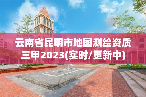 云南省昆明市地图测绘资质三甲2023(实时/更新中)