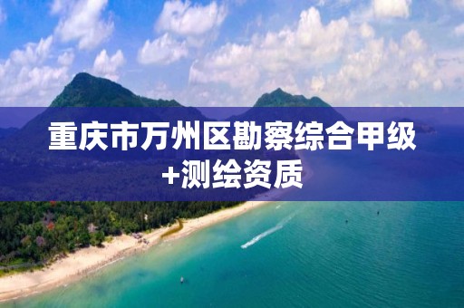 重庆市万州区勘察综合甲级+测绘资质