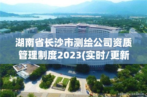 湖南省长沙市测绘公司资质管理制度2023(实时/更新中)