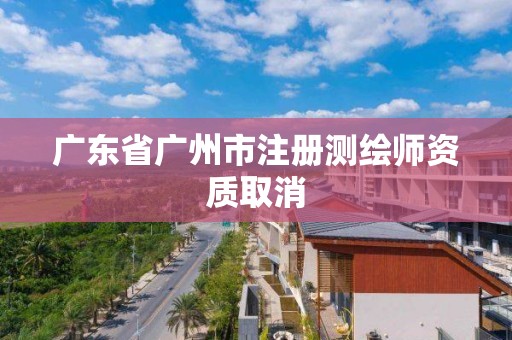 广东省广州市注册测绘师资质取消