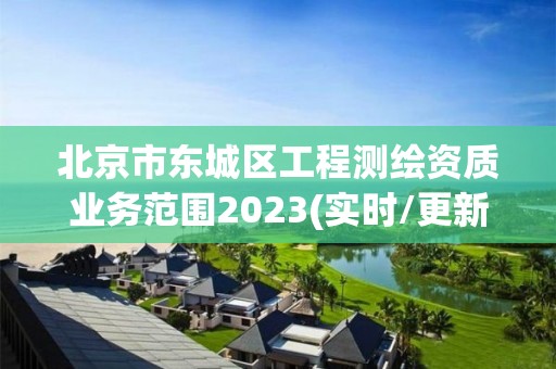 北京市东城区工程测绘资质业务范围2023(实时/更新中)