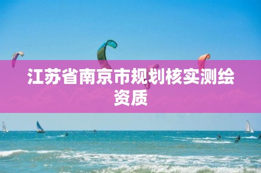 江苏省南京市规划核实测绘资质