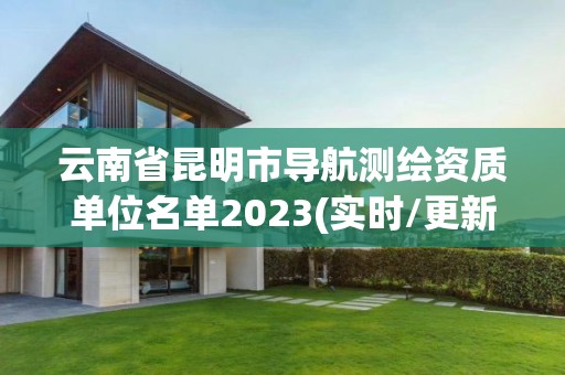 云南省昆明市导航测绘资质单位名单2023(实时/更新中)