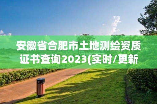 安徽省合肥市土地测绘资质证书查询2023(实时/更新中)