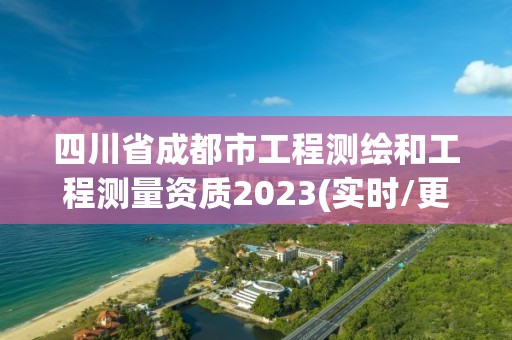 四川省成都市工程测绘和工程测量资质2023(实时/更新中)