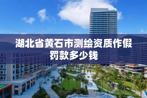 湖北省黄石市测绘资质作假罚款多少钱