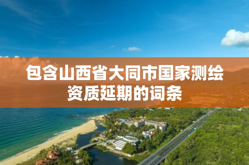 包含山西省大同市国家测绘资质延期的词条