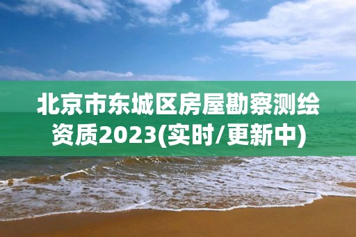 北京市东城区房屋勘察测绘资质2023(实时/更新中)