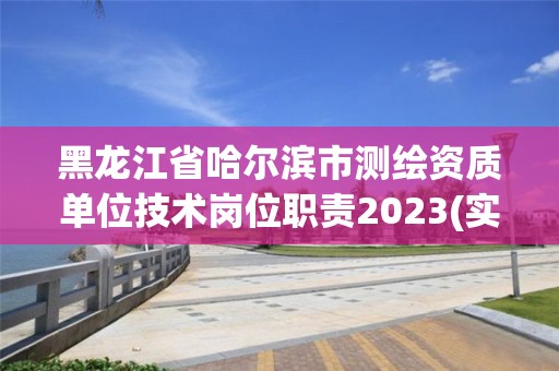 黑龙江省哈尔滨市测绘资质单位技术岗位职责2023(实时/更新中)