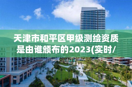 天津市和平区甲级测绘资质是由谁颁布的2023(实时/更新中)