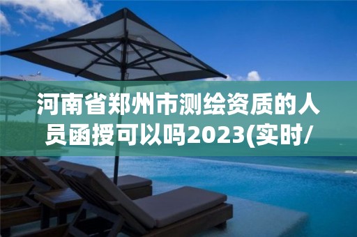 河南省郑州市测绘资质的人员函授可以吗2023(实时/更新中)