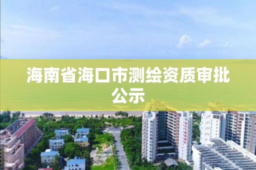 海南省海口市测绘资质审批公示