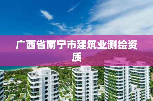 广西省南宁市建筑业测绘资质