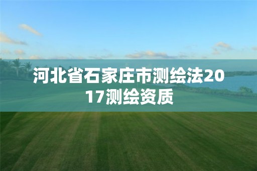 河北省石家庄市测绘法2017测绘资质