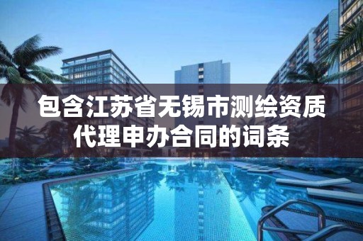 包含江苏省无锡市测绘资质代理申办合同的词条