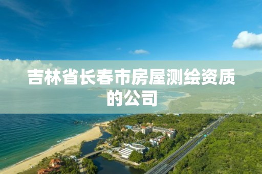 吉林省长春市房屋测绘资质的公司