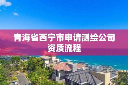 青海省西宁市申请测绘公司资质流程