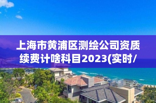 上海市黄浦区测绘公司资质续费计啥科目2023(实时/更新中)