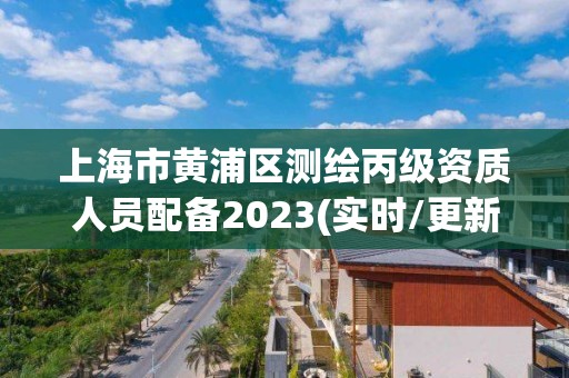 上海市黄浦区测绘丙级资质人员配备2023(实时/更新中)