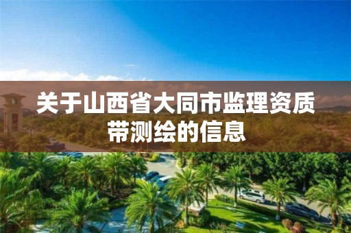 关于山西省大同市监理资质带测绘的信息