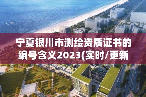 宁夏银川市测绘资质证书的编号含义2023(实时/更新中)