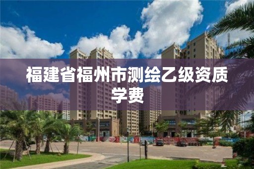 福建省福州市测绘乙级资质学费