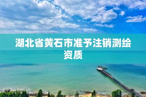 湖北省黄石市准予注销测绘资质