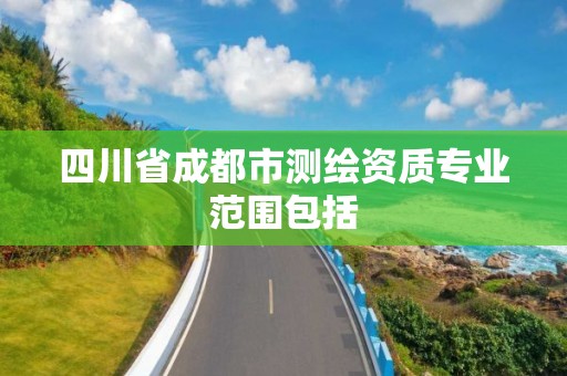 四川省成都市测绘资质专业范围包括