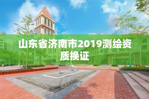 山东省济南市2019测绘资质换证