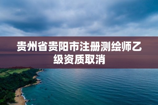 贵州省贵阳市注册测绘师乙级资质取消