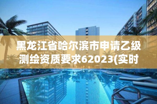 黑龙江省哈尔滨市申请乙级测绘资质要求62023(实时/更新中)