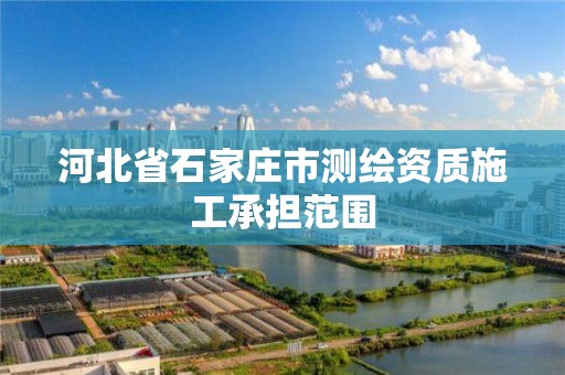 河北省石家庄市测绘资质施工承担范围