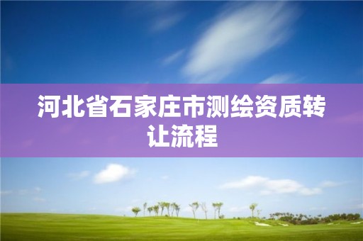 河北省石家庄市测绘资质转让流程