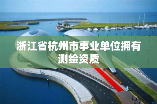 浙江省杭州市事业单位拥有测绘资质