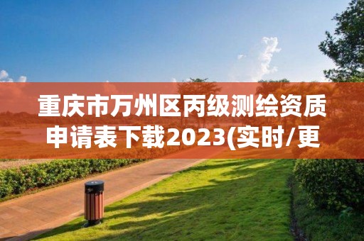 重庆市万州区丙级测绘资质申请表下载2023(实时/更新中)